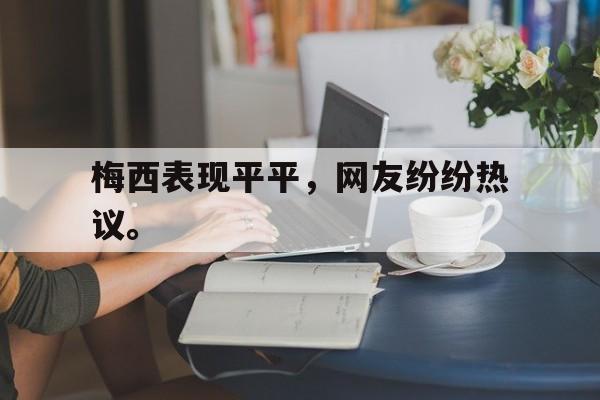 manbetx万博下载体育-梅西表现平平，网友纷纷热议。