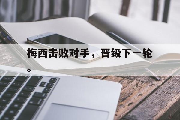 manbetx万博下载官网-梅西击败对手，晋级下一轮。