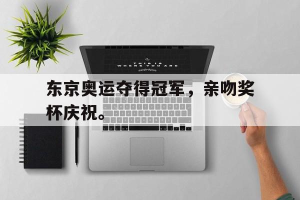 manbetx万博下载体育-东京奥运夺得冠军，亲吻奖杯庆祝。