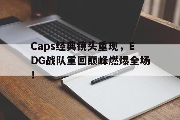 manbetx万博下载官网-Caps经典镜头重现，EDG战队重回巅峰燃爆全场！