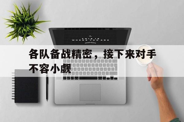 manbetx万博下载官网-各队备战精密，接下来对手不容小觑