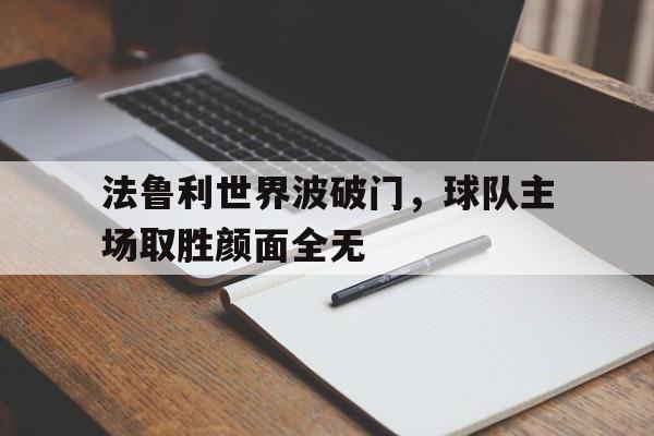 manbetx万博下载体育-法鲁利世界波破门，球队主场取胜颜面全无