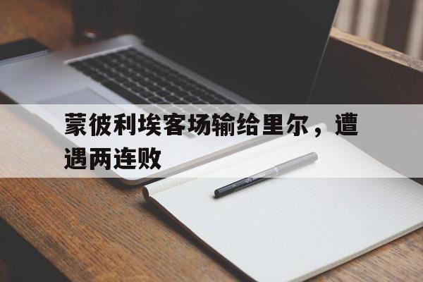 manbetx万博下载体育-蒙彼利埃客场输给里尔，遭遇两连败