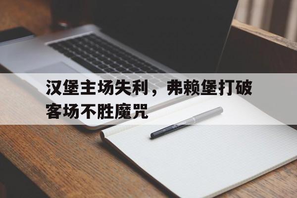 manbetx万博下载官网-汉堡主场失利，弗赖堡打破客场不胜魔咒