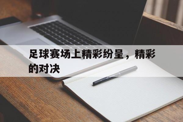 manbetx万博下载-足球赛场上精彩纷呈，精彩的对决