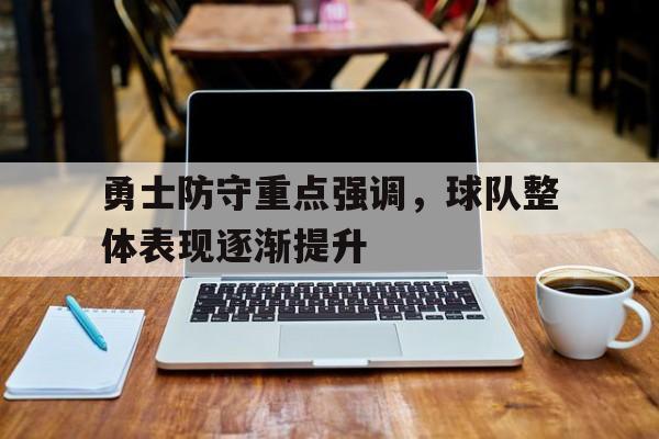 manbetx万博下载-勇士防守重点强调，球队整体表现逐渐提升